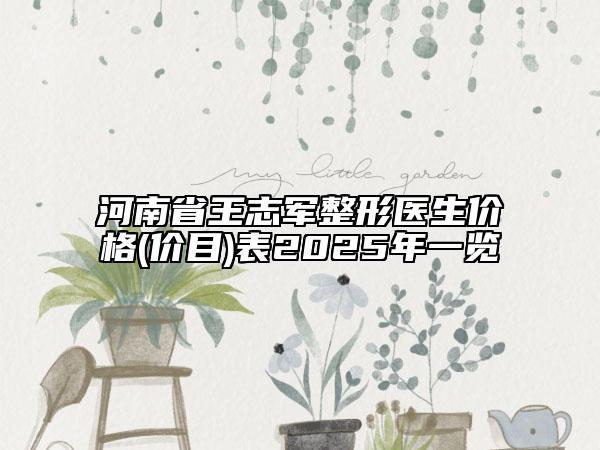 河南省王志軍整形醫(yī)生價(jià)格(價(jià)目)表2025年一覽