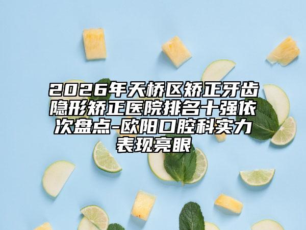 2026年天橋區(qū)矯正牙齒隱形矯正醫(yī)院排名十強(qiáng)依次盤點(diǎn)-歐陽(yáng)口腔科實(shí)力表現(xiàn)亮眼
