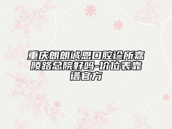 重慶朗朗誠恩口腔診所嘉陵路總院好嗎-價位表靠譜官方