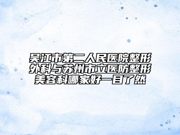 吳江市第二人民醫(yī)院整形外科與蘇州市立醫(yī)防整形美容科哪家好一目了然