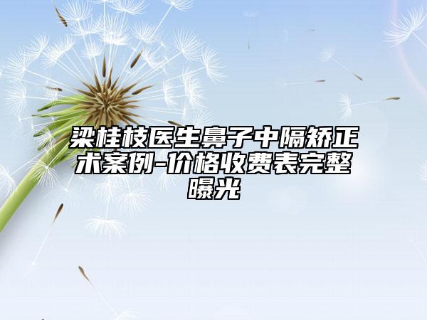 梁桂枝醫(yī)生鼻子中隔矯正術(shù)案例-價(jià)格收費(fèi)表完整曝光