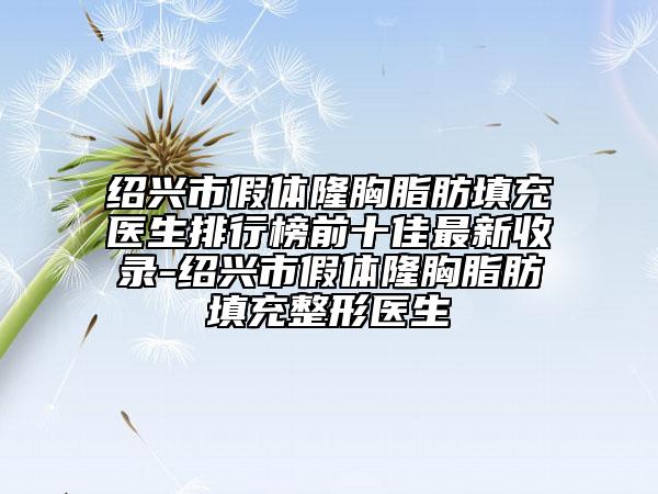 紹興市假體隆胸脂肪填充醫(yī)生排行榜前十佳最新收錄-紹興市假體隆胸脂肪填充整形醫(yī)生
