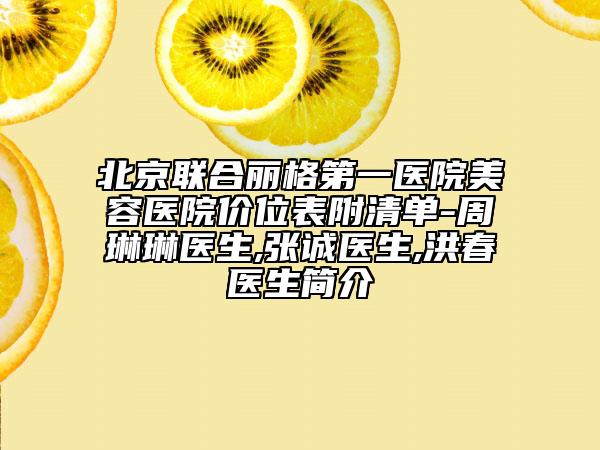 北京聯(lián)合麗格第一醫(yī)院美容醫(yī)院價位表附清單-周琳琳醫(yī)生,張誠醫(yī)生,洪春醫(yī)生簡介