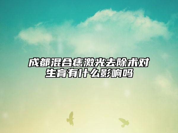 成都混合痣激光去除術(shù)對(duì)生育有什么影響嗎