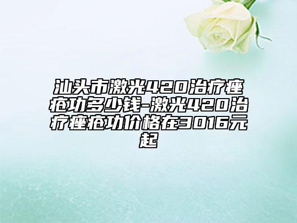 汕頭市激光420治療痤瘡功多少錢-激光420治療痤瘡功價格在3016元起