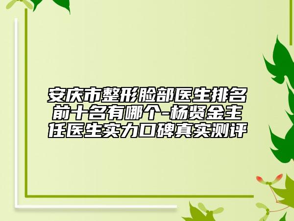 安慶市整形臉部醫(yī)生排名前十名有哪個-楊賢金主任醫(yī)生實力口碑真實測評