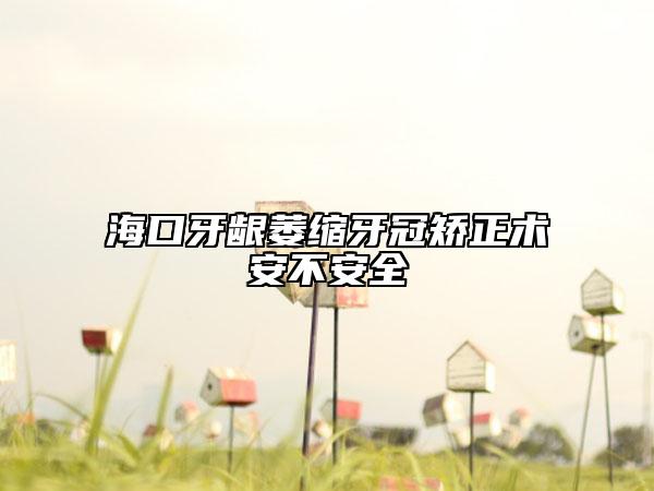 ??谘例l萎縮牙冠矯正術(shù)安不安全