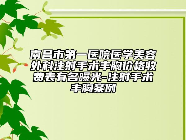 南昌市第一醫(yī)院醫(yī)學(xué)美容外科注射手術(shù)豐胸價(jià)格收費(fèi)表有名曝光-注射手術(shù)豐胸案例