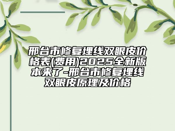 邢臺市修復(fù)埋線雙眼皮價格表(費(fèi)用)2025全新版本來了-邢臺市修復(fù)埋線雙眼皮原理及價格