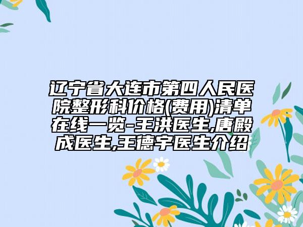 遼寧省大連市第四人民醫(yī)院整形科價格(費用)清單在線一覽-王洪醫(yī)生,唐殿成醫(yī)生,王德宇醫(yī)生介紹