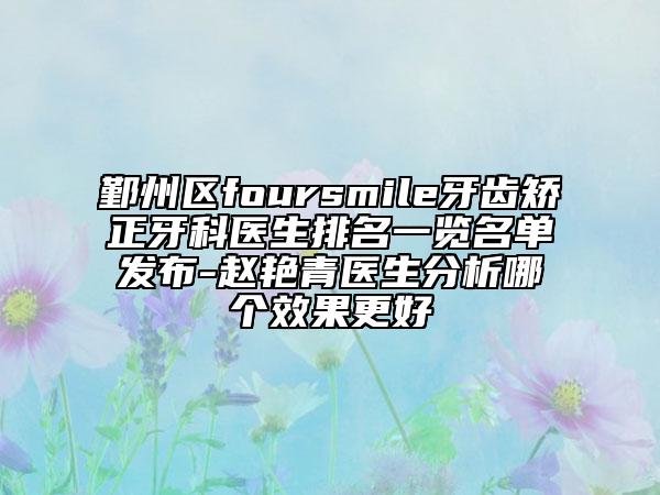 鄞州區(qū)foursmile牙齒矯正牙科醫(yī)生排名一覽名單發(fā)布-趙艷青醫(yī)生分析哪個(gè)效果更好
