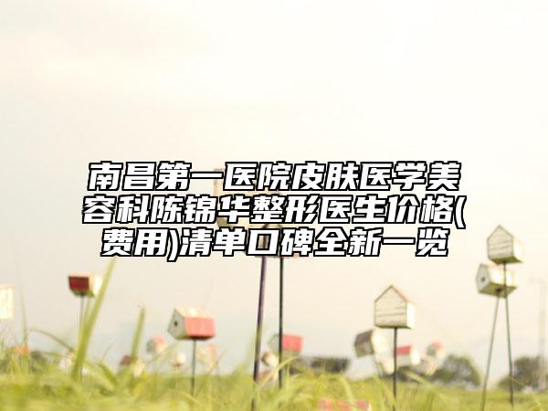 南昌第一醫(yī)院皮膚醫(yī)學(xué)美容科陳錦華整形醫(yī)生價(jià)格(費(fèi)用)清單口碑全新一覽