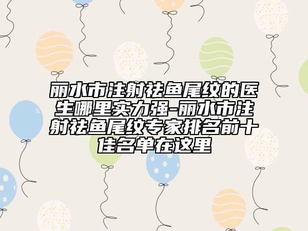 麗水市注射祛魚尾紋的醫(yī)生哪里實(shí)力強(qiáng)-麗水市注射祛魚尾紋專家排名前十佳名單在這里