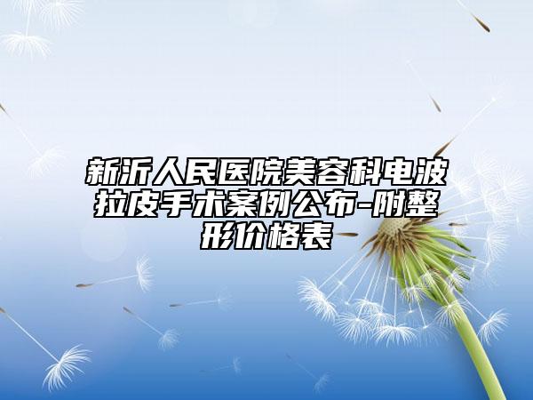 新沂人民醫(yī)院美容科電波拉皮手術(shù)案例公布-附整形價格表