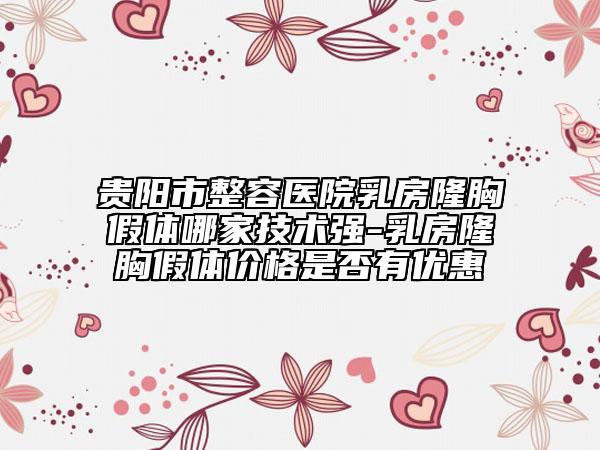 貴陽(yáng)市整容醫(yī)院乳房隆胸假體哪家技術(shù)強(qiáng)-乳房隆胸假體價(jià)格是否有優(yōu)惠