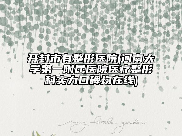 開封市有整形醫(yī)院(河南大學第一附屬醫(yī)院醫(yī)療整形科實力口碑均在線)