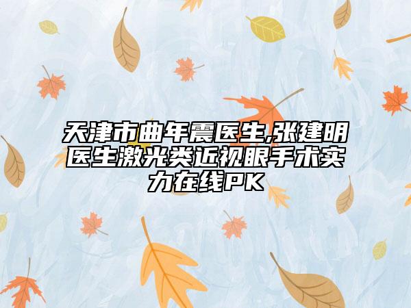 天津市曲年震醫(yī)生,張建明醫(yī)生激光類近視眼手術(shù)實力在線PK