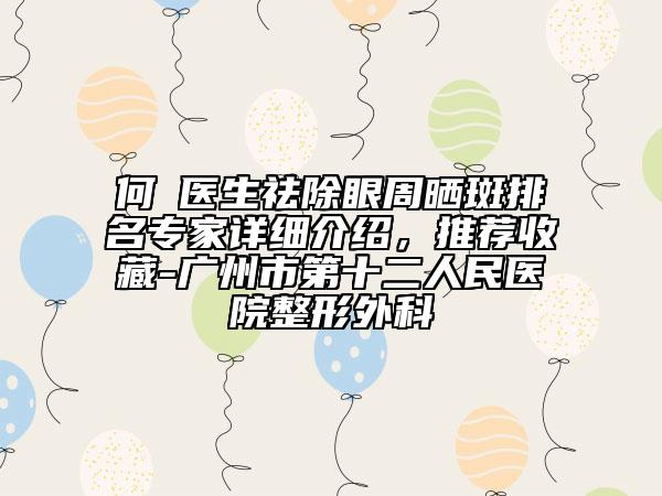 何犇醫(yī)生祛除眼周曬斑排名專家詳細(xì)介紹，推薦收藏-廣州市第十二人民醫(yī)院整形外科