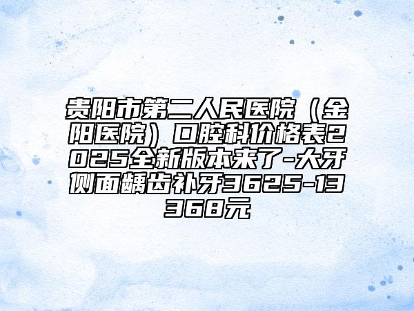 貴陽市第二人民醫(yī)院(金陽醫(yī)院)口腔科價(jià)格表2025全新版本來了-大牙側(cè)面齲齒補(bǔ)牙3625-13368元