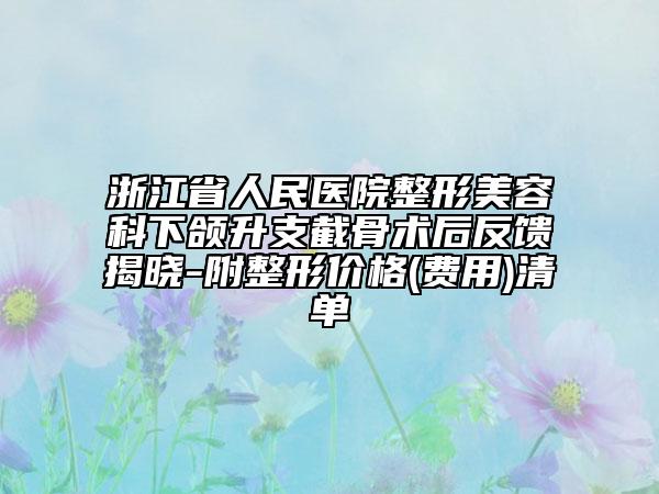 浙江省人民醫(yī)院整形美容科下頜升支截骨術(shù)后反饋揭曉-附整形價(jià)格(費(fèi)用)清單