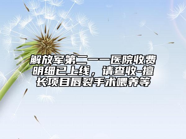 解放軍第二一一醫(yī)院收費(fèi)明細(xì)已上線，請查收-擅長項(xiàng)目唇裂手術(shù)喂養(yǎng)等