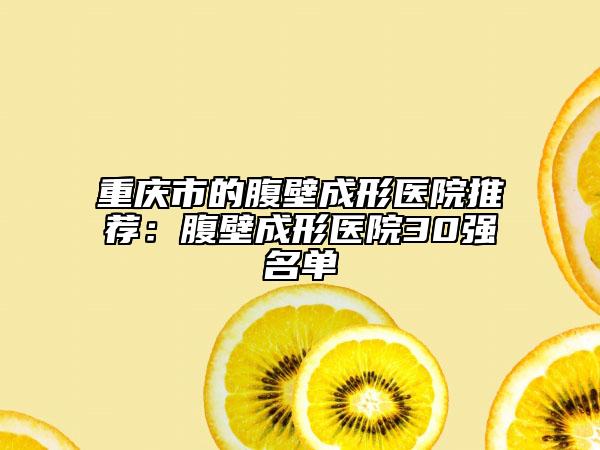 重慶市的腹壁成形醫(yī)院推薦:腹壁成形醫(yī)院30強名單