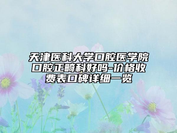 天津醫(yī)科大學口腔醫(yī)學院口腔正畸科好嗎-價格收費表口碑詳細一覽
