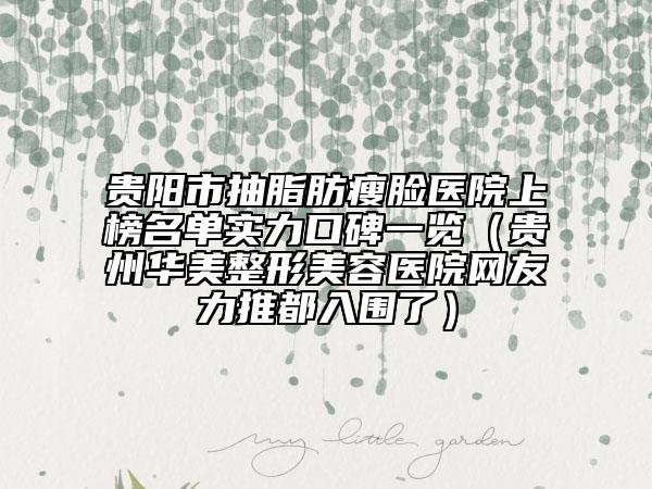 貴陽(yáng)市抽脂肪瘦臉醫(yī)院上榜名單實(shí)力口碑一覽（貴州華美整形美容醫(yī)院網(wǎng)友力推都入圍了）