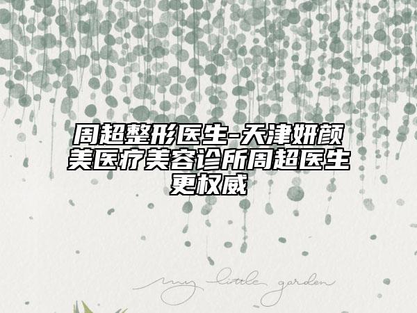 周超整形醫(yī)生-天津妍顏美醫(yī)療美容診所周超醫(yī)生更權(quán)威