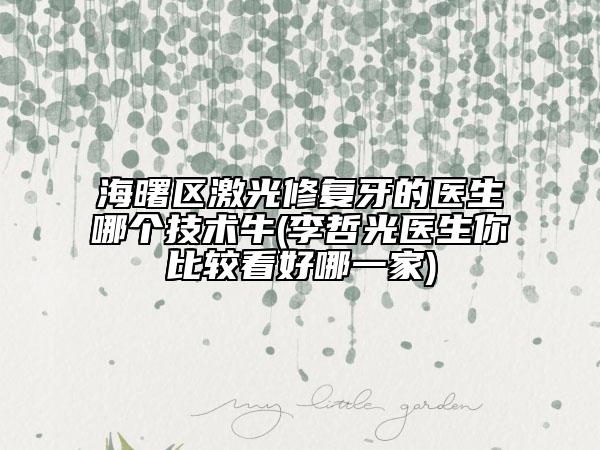 海曙區(qū)激光修復牙的醫(yī)生哪個技術牛(李哲光醫(yī)生你比較看好哪一家)