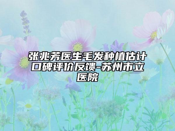 張兆芳醫(yī)生毛發(fā)種植估計(jì)口碑評(píng)價(jià)反饋-蘇州市立醫(yī)院