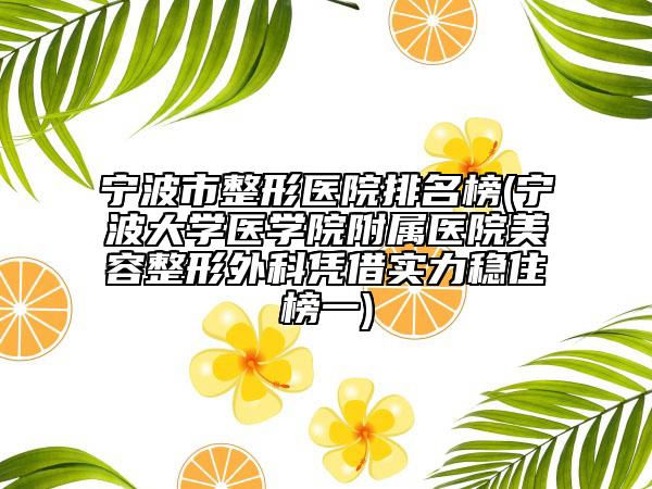 寧波市整形醫(yī)院排名榜(寧波大學(xué)醫(yī)學(xué)院附屬醫(yī)院美容整形外科憑借實(shí)力穩(wěn)住榜一)