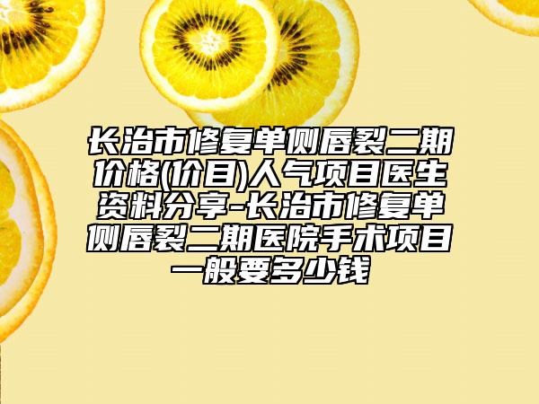 長(zhǎng)治市修復(fù)單側(cè)唇裂二期價(jià)格(價(jià)目)人氣項(xiàng)目醫(yī)生資料分享-長(zhǎng)治市修復(fù)單側(cè)唇裂二期醫(yī)院手術(shù)項(xiàng)目一般要多少錢