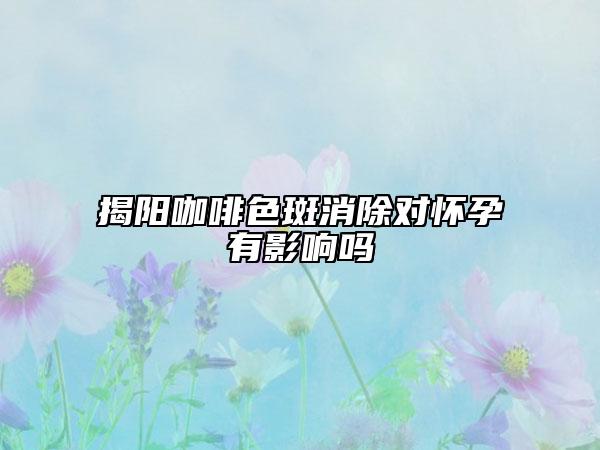 揭陽咖啡色斑消除對(duì)懷孕有影響嗎