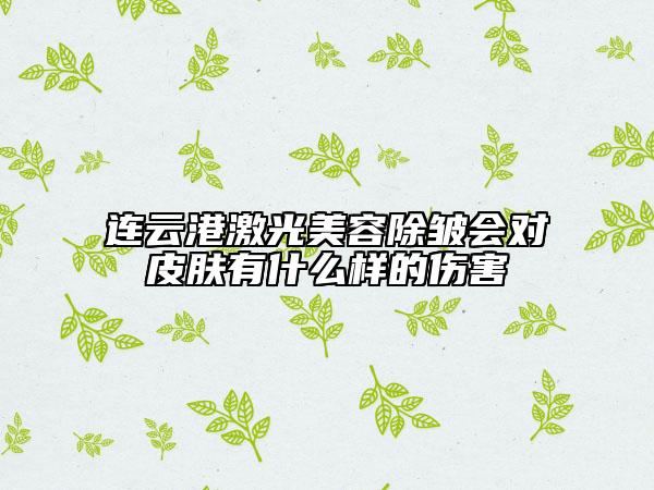 連云港激光美容除皺會(huì)對(duì)皮膚有什么樣的傷害