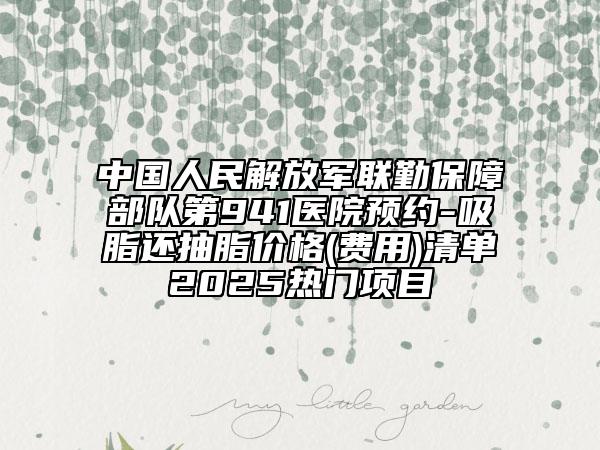 中國人民解放軍聯(lián)勤保障部隊第941醫(yī)院預(yù)約-吸脂還抽脂價格(費用)清單2025熱門項目