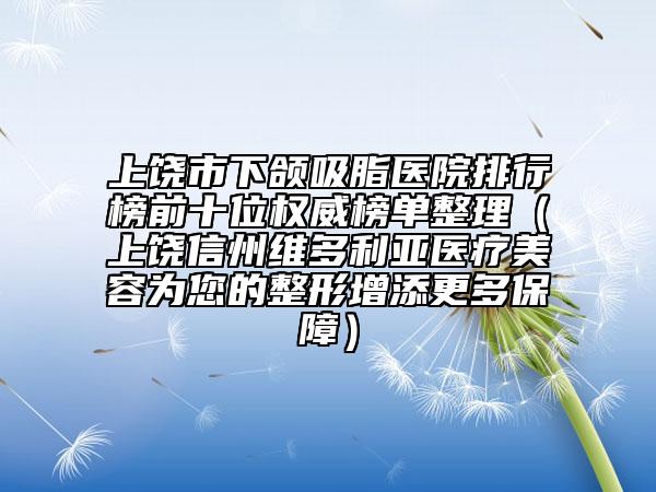 上饒市下頜吸脂醫(yī)院排行榜前十位權(quán)威榜單整理（上饒信州維多利亞醫(yī)療美容為您的整形增添更多保障）