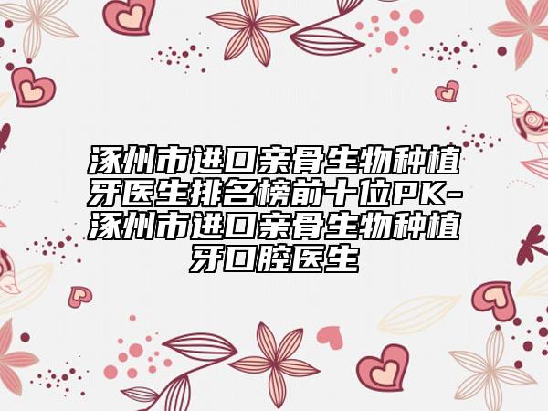 涿州市進(jìn)口親骨生物種植牙醫(yī)生排名榜前十位PK-涿州市進(jìn)口親骨生物種植牙口腔醫(yī)生