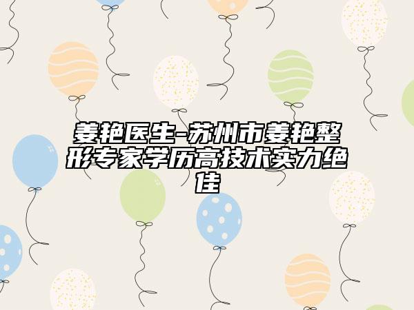 姜艷醫(yī)生-蘇州市姜艷整形專家學(xué)歷高技術(shù)實力絕佳