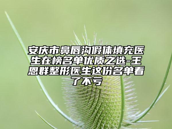 安慶市鼻唇溝假體填充醫(yī)生在榜名單優(yōu)質(zhì)之選-王恩群整形醫(yī)生這份名單看了不虧