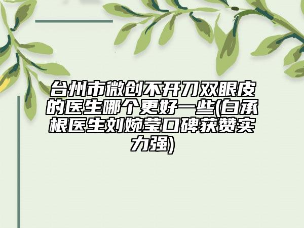 臺州市微創(chuàng)不開刀雙眼皮的醫(yī)生哪個更好一些(白承根醫(yī)生劉婉瑩口碑獲贊實力強)