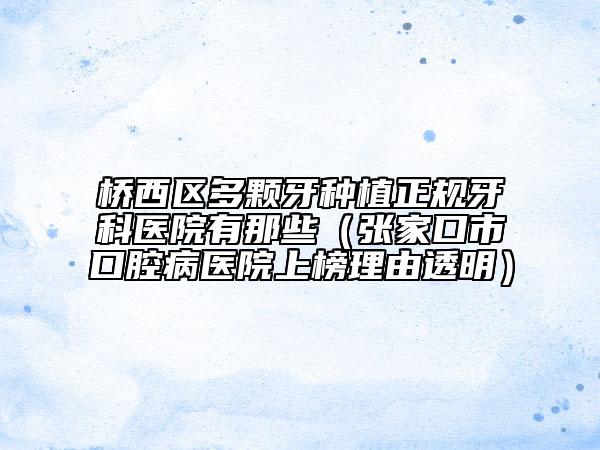 橋西區(qū)多顆牙種植正規(guī)牙科醫(yī)院有那些（張家口市口腔病醫(yī)院上榜理由透明）