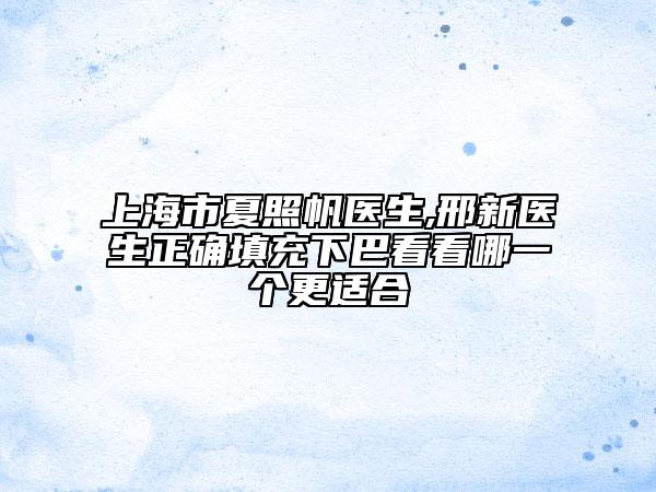上海市夏照帆醫(yī)生,邢新醫(yī)生正確填充下巴看看哪一個(gè)更適合