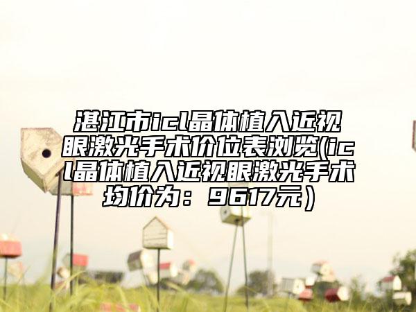 湛江市icl晶體植入近視眼激光手術(shù)價(jià)位表瀏覽(icl晶體植入近視眼激光手術(shù)均價(jià)為:9617元)