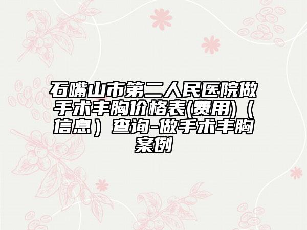石嘴山市第二人民醫(yī)院做手術豐胸價格表(費用)（信息）查詢-做手術豐胸案例
