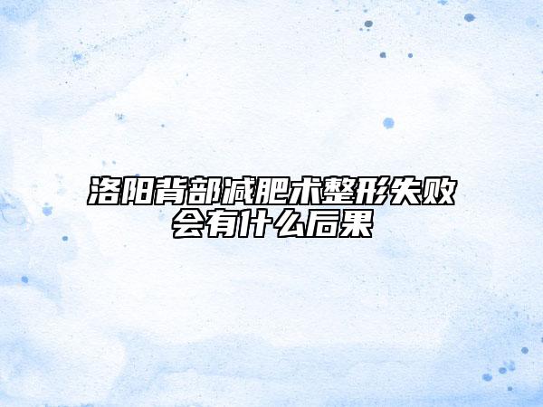 洛陽(yáng)背部減肥術(shù)整形失敗會(huì)有什么后果