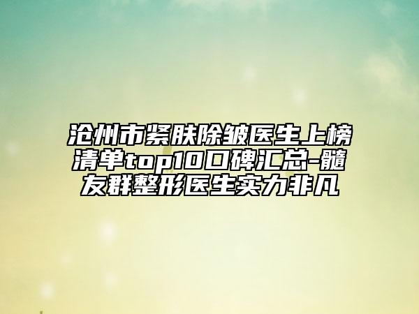 滄州市緊膚除皺醫(yī)生上榜清單top10口碑匯總-髓友群整形醫(yī)生實(shí)力非凡