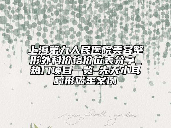 上海第九人民醫(yī)院美容整形外科價(jià)格價(jià)位表分享_熱門項(xiàng)目一覽-先天小耳畸形嘴歪案例