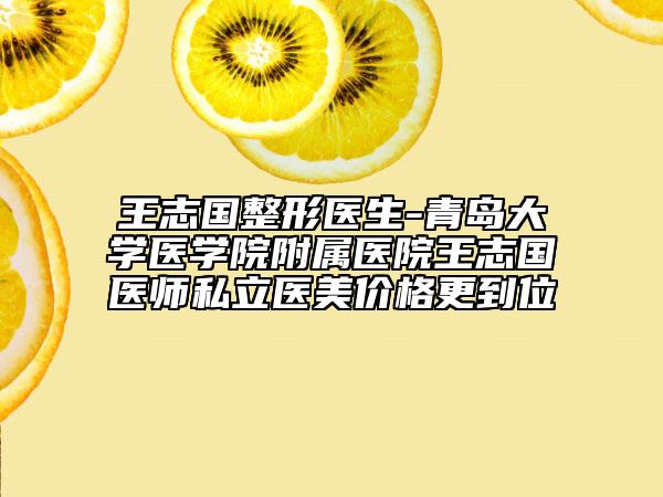 王志國(guó)整形醫(yī)生-青島大學(xué)醫(yī)學(xué)院附屬醫(yī)院王志國(guó)醫(yī)師私立醫(yī)美價(jià)格更到位