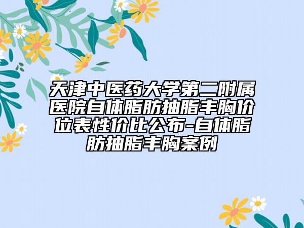 天津中醫(yī)藥大學(xué)第二附屬醫(yī)院自體脂肪抽脂豐胸價(jià)位表性價(jià)比公布-自體脂肪抽脂豐胸案例
